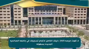 لا تفوت فرصة 2025: دليلك الكامل لإتمام تسجيلك في جامعة الصالحية الجديدة بسهولة
